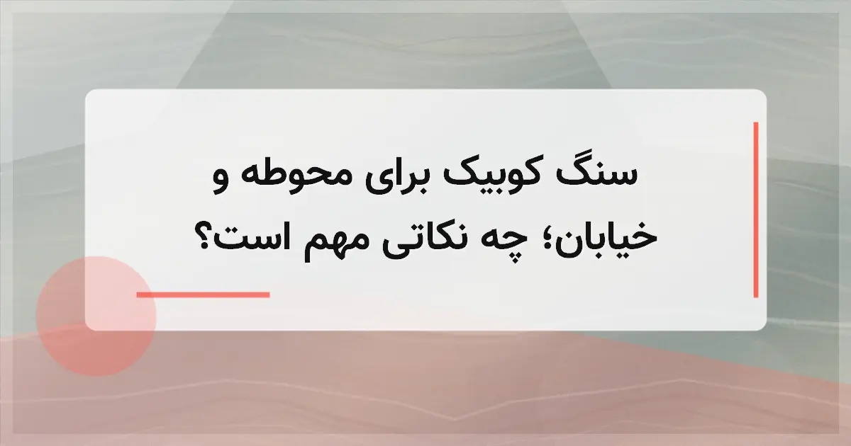 سنگ کوبیک برای محوطه و خیابان؛ چه نکاتی مهم است؟