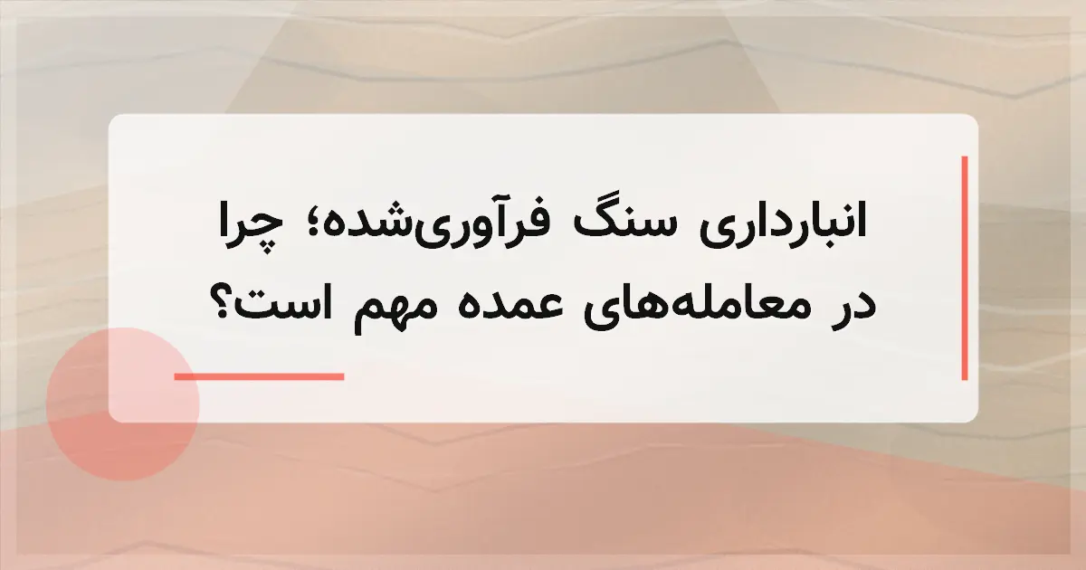 انبارداری سنگ فرآوری‌شده؛ چرا در معامله‌های عمده مهم است؟